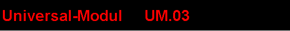 Textfeld: Universal-Modul     UM.03